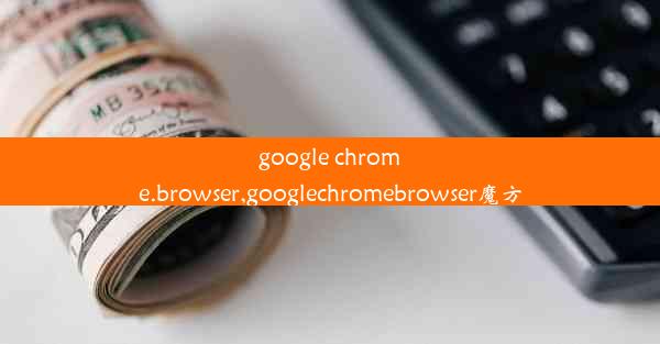 google chrome.browser,googlechromebrowser魔方