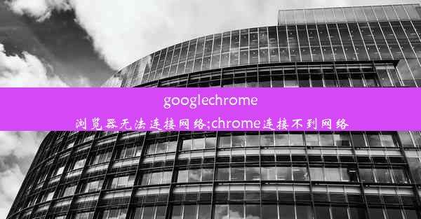 googlechrome浏览器无法连接网络;chrome连接不到网络