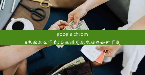 google chrome电脑怎么下载;谷歌浏览器电脑端如何下载