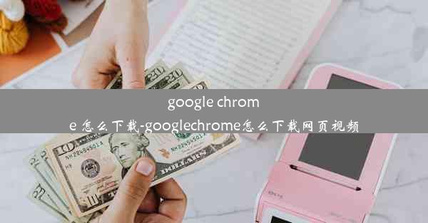 google chrome 怎么下载-googlechrome怎么下载网页视频