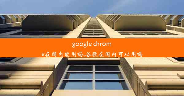 google chrome在国内能用吗,谷歌在国内可以用吗