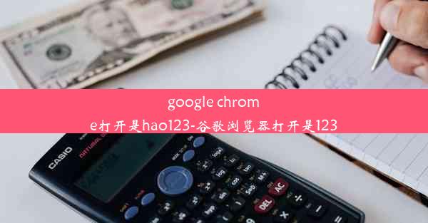 google chrome打开是hao123-谷歌浏览器打开是123