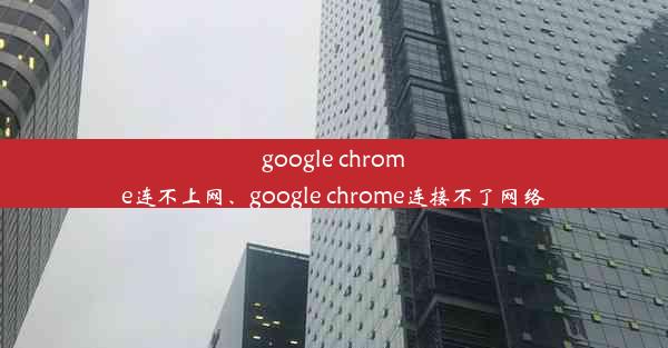 google chrome连不上网、google chrome连接不了网络