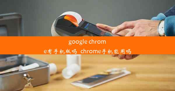 google chrome有手机版吗_chrome手机能用吗