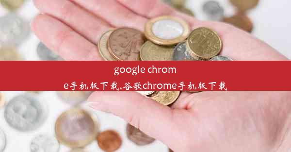 google chrome手机版下载,谷歌chrome手机版下载