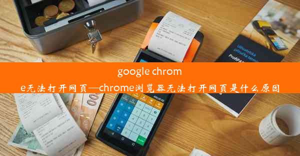 google chrome无法打开网页—chrome浏览器无法打开网页是什么原因