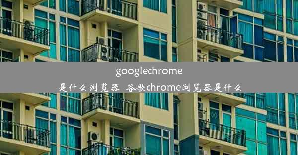 googlechrome是什么浏览器_谷歌chrome浏览器是什么