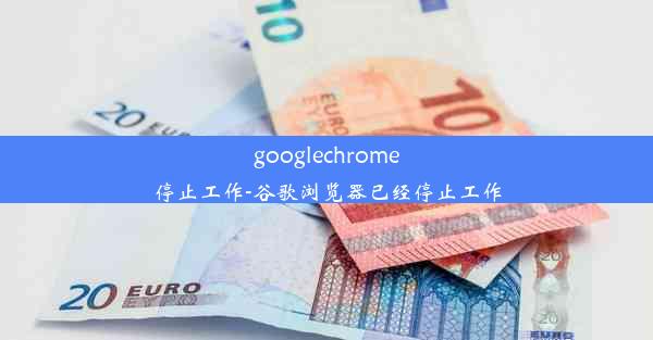 googlechrome停止工作-谷歌浏览器已经停止工作