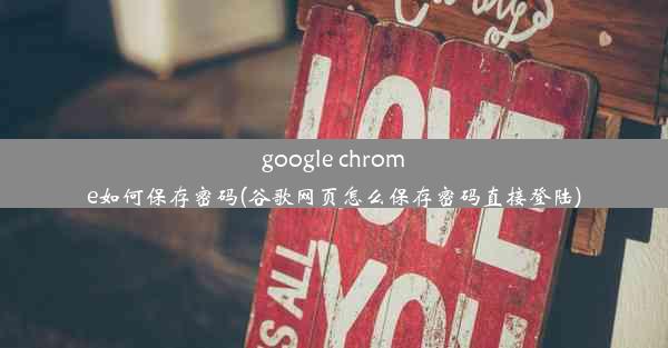 google chrome如何保存密码(谷歌网页怎么保存密码直接登陆)