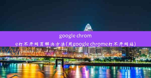 google chrome打不开网页解决方法(用google chrome打不开网站)