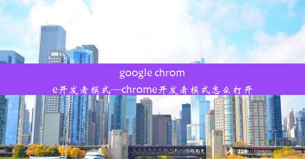 google chrome开发者模式—chrome开发者模式怎么打开