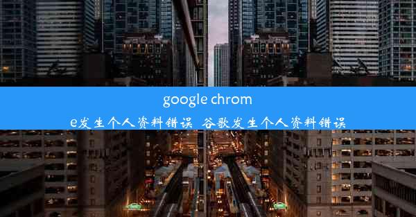 google chrome发生个人资料错误_谷歌发生个人资料错误