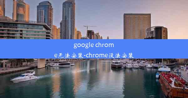 google chrome无法安装-chrome没法安装