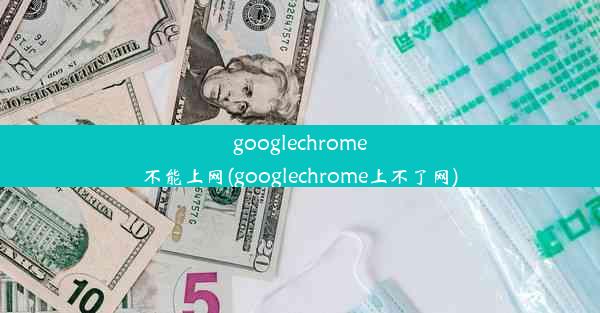 googlechrome不能上网(googlechrome上不了网)