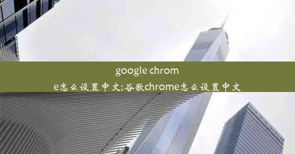 google chrome怎么设置中文;谷歌chrome怎么设置中文