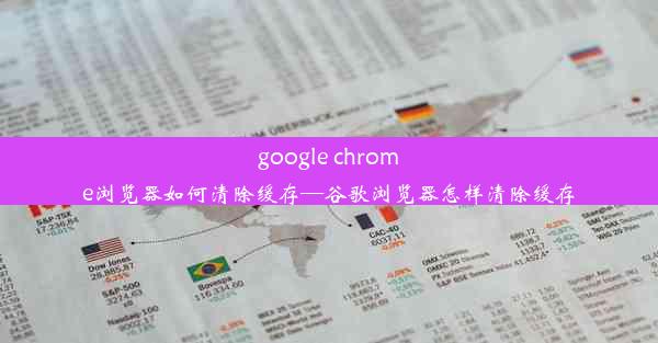 google chrome浏览器如何清除缓存—谷歌浏览器怎样清除缓存