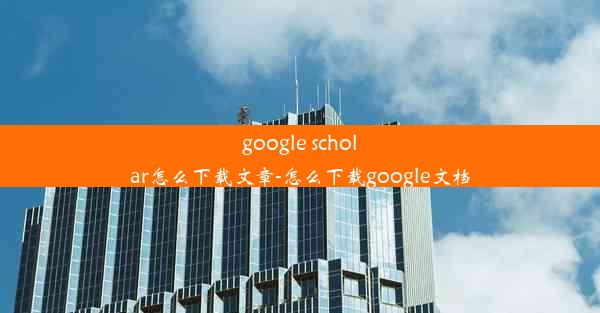 google scholar怎么下载文章-怎么下载google文档