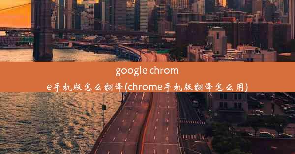 google chrome手机版怎么翻译(chrome手机版翻译怎么用)