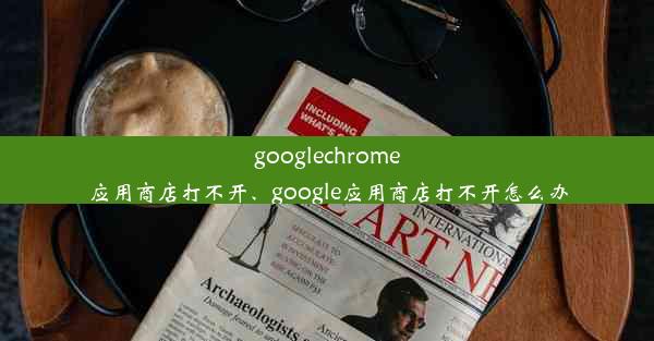 googlechrome应用商店打不开、google应用商店打不开怎么办