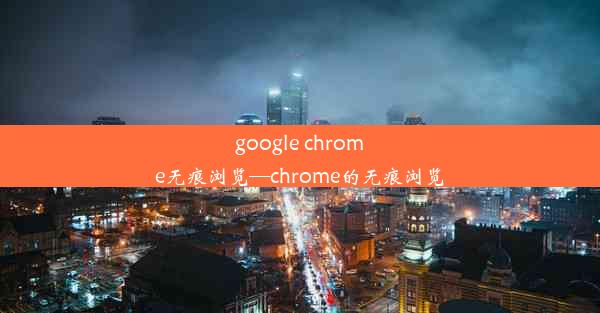 google chrome无痕浏览—chrome的无痕浏览