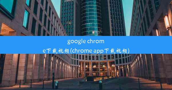 google chrome下载视频(chrome app下载视频)