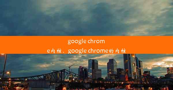 google chrome内核、google chrome的内核