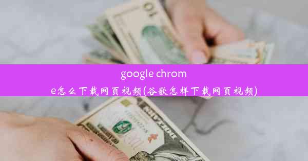 google chrome怎么下载网页视频(谷歌怎样下载网页视频)