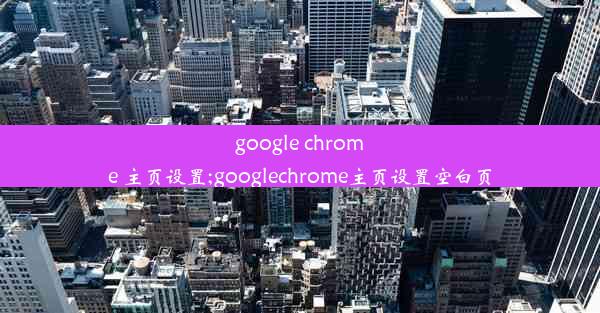 google chrome 主页设置;googlechrome主页设置空白页