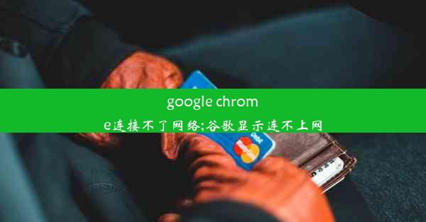 google chrome连接不了网络;谷歌显示连不上网