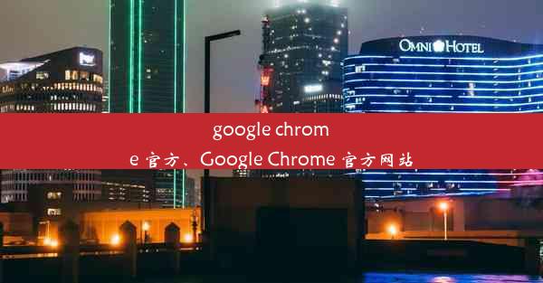 google chrome 官方、Google Chrome 官方网站