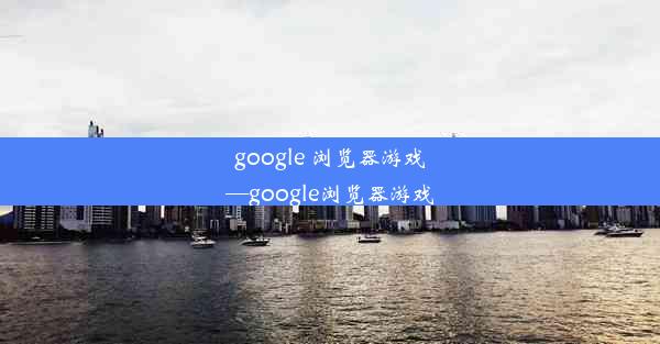 google 浏览器游戏—google浏览器游戏