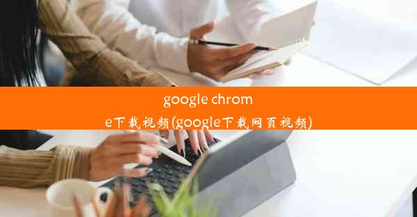 google chrome下载视频(google下载网页视频)