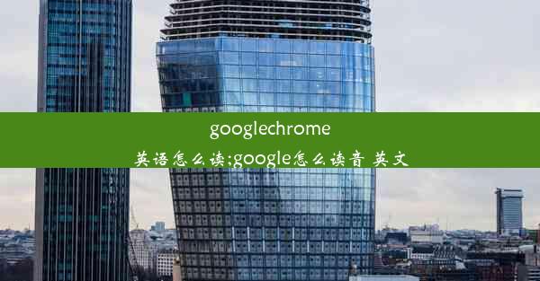 googlechrome英语怎么读;google怎么读音 英文