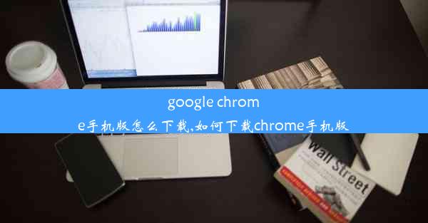 google chrome手机版怎么下载,如何下载chrome手机版