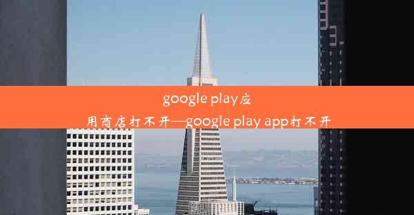 google play应用商店打不开—google play app打不开