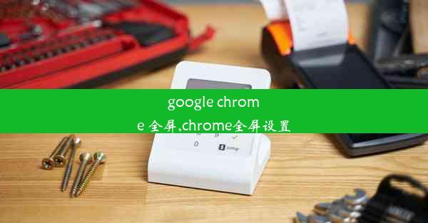 google chrome 全屏,chrome全屏设置