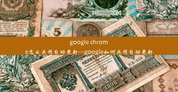 google chrome怎么关闭自动更新—google如何关闭自动更新