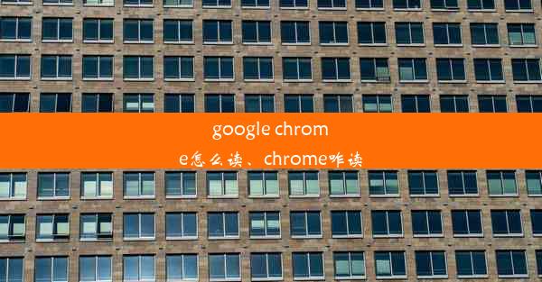 google chrome怎么读、chrome咋读