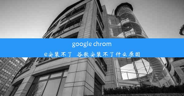 google chrome安装不了_谷歌安装不了什么原因