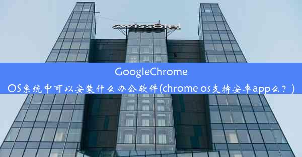 GoogleChromeOS系统中可以安装什么办公软件(chrome os支持安卓app么？)