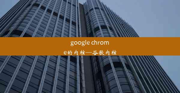 google chrome的内核—谷歌内核