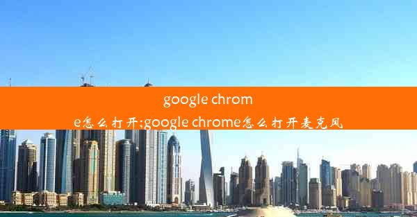 google chrome怎么打开;google chrome怎么打开麦克风