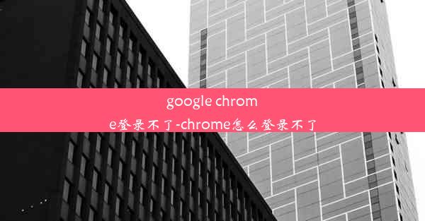 google chrome登录不了-chrome怎么登录不了