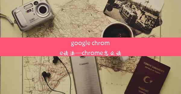 google chrome读法—chrome怎么读