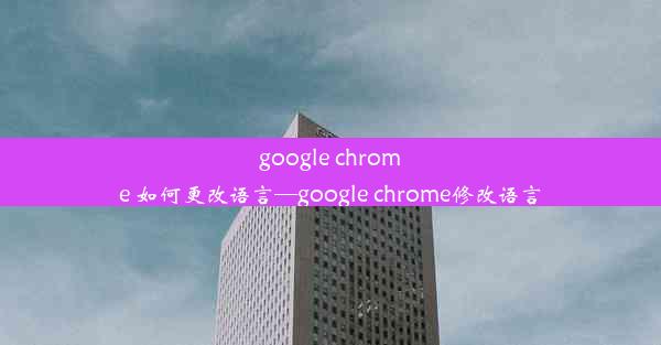 google chrome 如何更改语言—google chrome修改语言