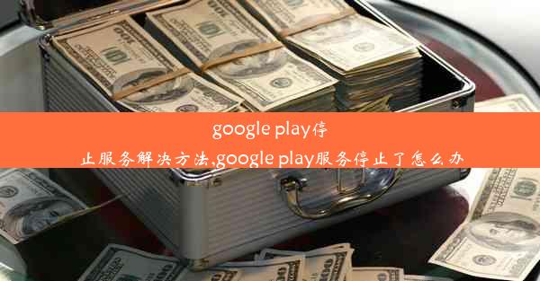 google play停止服务解决方法,google play服务停止了怎么办