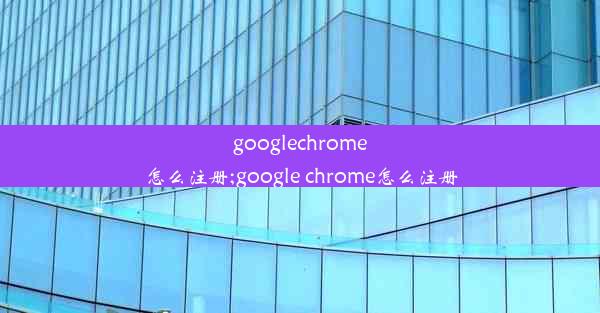 googlechrome怎么注册;google chrome怎么注册