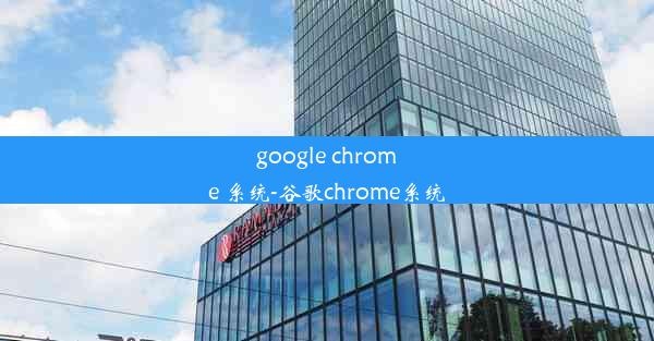 google chrome 系统-谷歌chrome系统