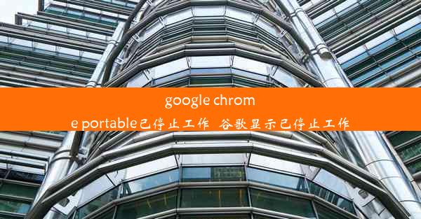 google chrome portable已停止工作_谷歌显示已停止工作