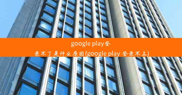 google play登录不了是什么原因(google play 登录不上)